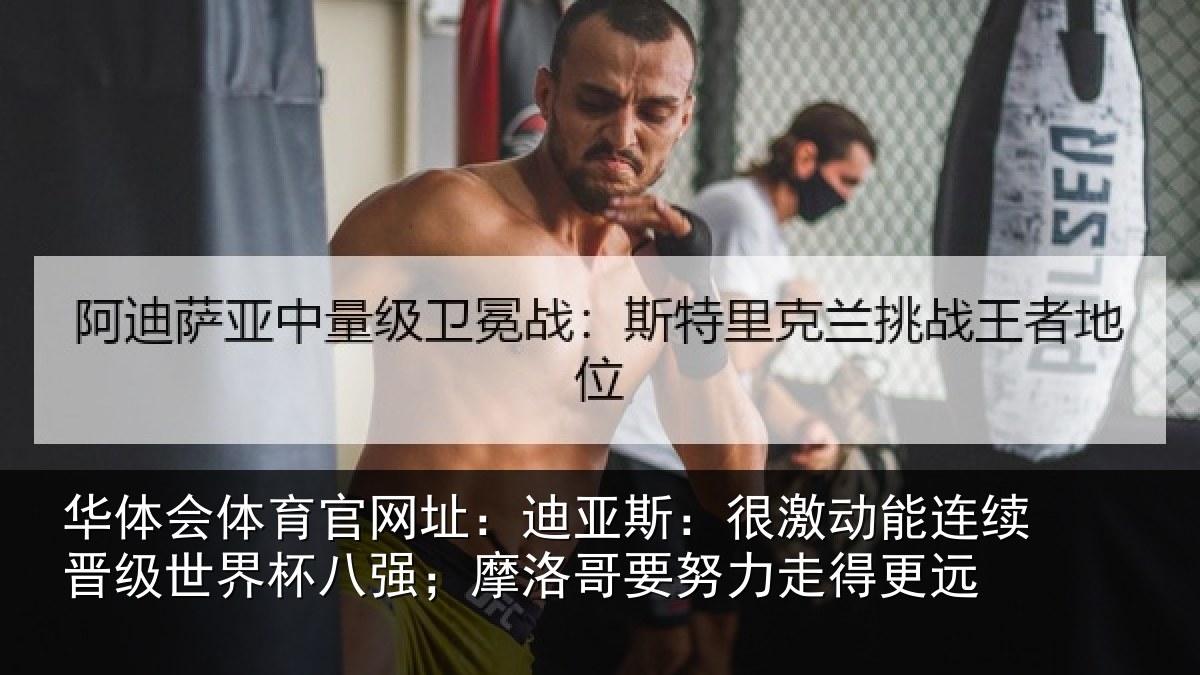 华体会体育官网址:迪亚相关情况级世相关情况努力走得更远