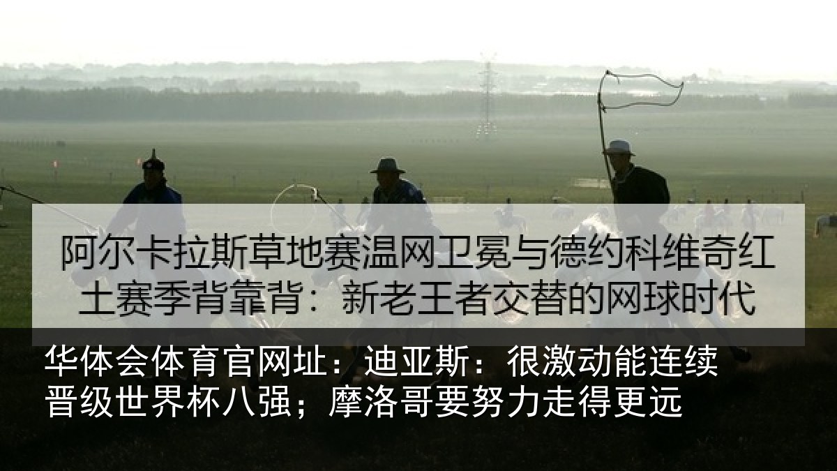 华体会体育官网址:迪亚相关情况级世相关情况努力走得更远