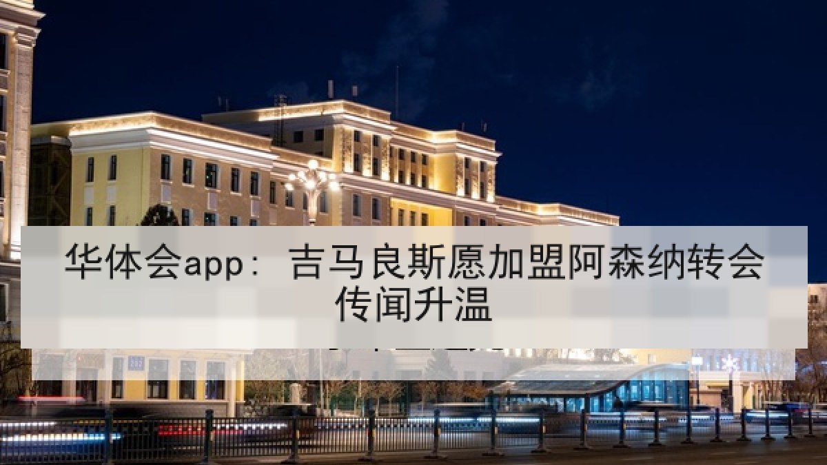 华体会app: 吉马良斯愿加盟阿森纳转会传闻升温