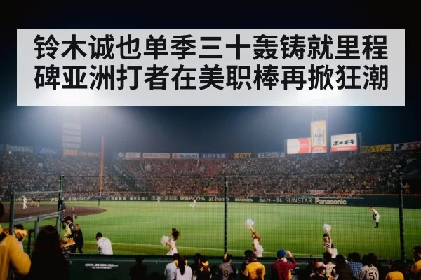 铃木诚也单季三十轰铸就里程碑亚洲打者在美职棒再掀狂潮