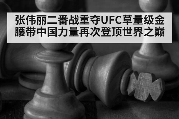 张伟丽二番战重夺UFC草量级金腰带中国力量再次登顶世界之巅