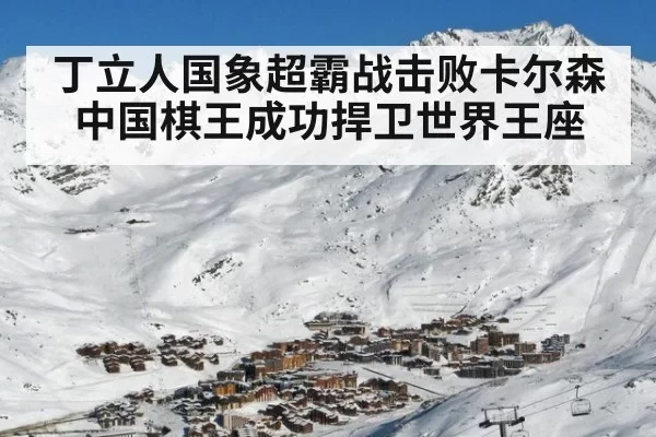 丁立人国象超霸战击败卡尔森 中国棋王成功捍卫世界王座
