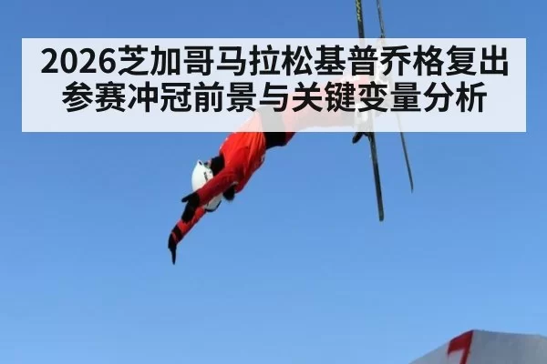 2026芝加哥马拉松基普乔格复出参赛冲冠前景与关键变量分析