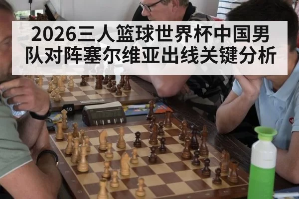 2026三人篮球世界杯中国男队对阵塞尔维亚出线关键分析